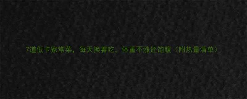 7道低卡家常菜每天换着吃体重不涨还饱腹附热量清单-第1张图片-ZBLOG