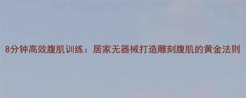 8分钟高效腹肌训练居家无器械打造雕刻腹肌的黄金法则-第3张图片-ZBLOG