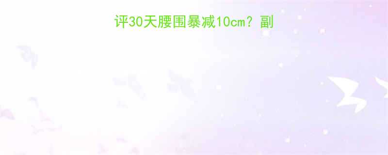 ELENA减肥药真实测评30天腰围暴减10cm副作用成分用户亲测反馈-第1张图片-ZBLOG