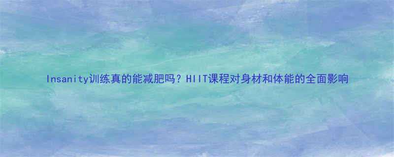 Insanity训练真的能减肥吗HIIT课程对身材和体能的全面影响-第1张图片-ZBLOG