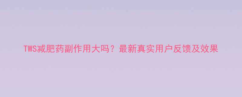 TWS减肥药副作用大吗最新真实用户反馈及效果-第1张图片-ZBLOG