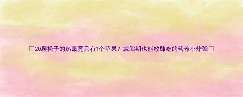 20颗松子的热量竟只有1个苹果减脂期也能放肆吃的营养小炸弹-第1张图片-ZBLOG