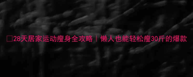 28天居家运动瘦身全攻略懒人也能轻松瘦30斤的爆款-第1张图片-ZBLOG