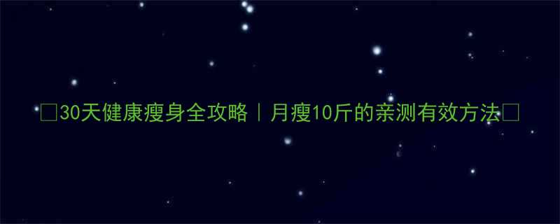 30天健康瘦身全攻略月瘦10斤的亲测有效方法-第1张图片-ZBLOG