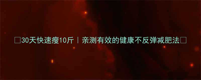 30天快速瘦10斤亲测有效的健康不反弹减肥法-第1张图片-ZBLOG