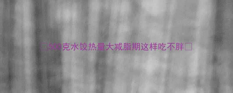 500克水饺热量大减脂期这样吃不胖🔥-第2张图片-ZBLOG 500克水饺热量大减脂期这样吃不胖🔥-第2张图片-ZBLOG