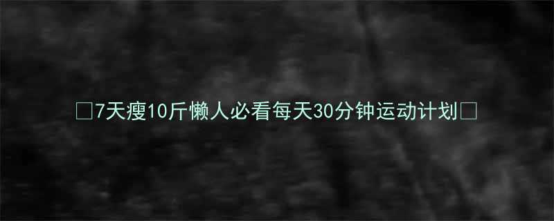 7天瘦10斤懒人必看每天30分钟运动计划-第2张图片-ZBLOG