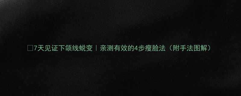 7天见证下颌线蜕变亲测有效的4步瘦脸法附手法图解-第2张图片-ZBLOG