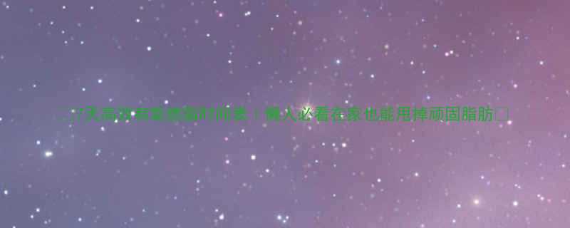 7天高效有氧燃脂时间表懒人必看在家也能甩掉顽固脂肪-第1张图片-ZBLOG