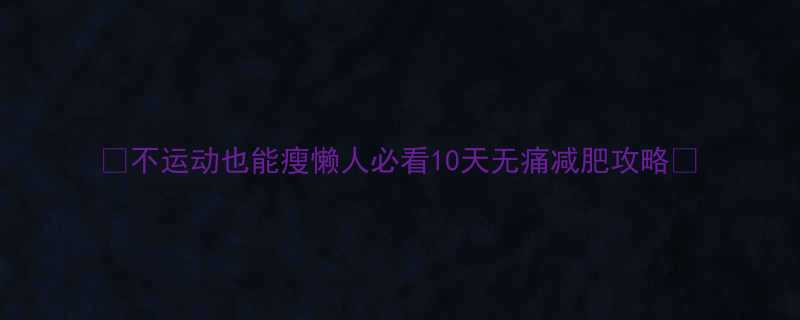 不运动也能瘦懒人必看10天无痛减肥攻略-第1张图片-ZBLOG