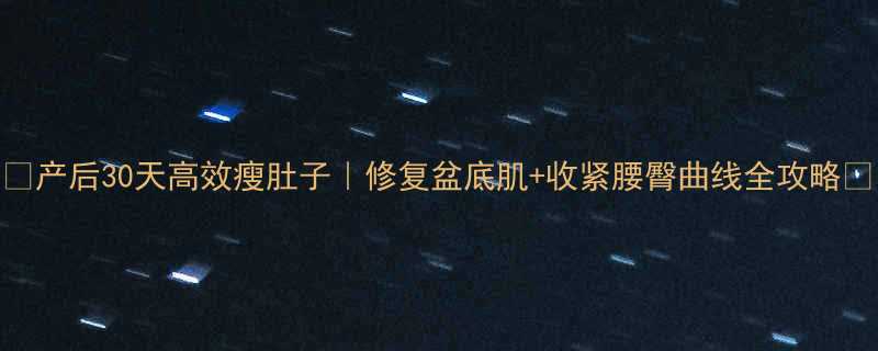 产后30天高效瘦肚子修复盆底肌收紧腰臀曲线全攻略-第2张图片-ZBLOG