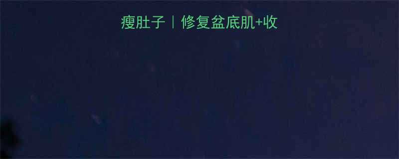 产后30天高效瘦肚子修复盆底肌收紧腰臀曲线全攻略-第1张图片-ZBLOG
