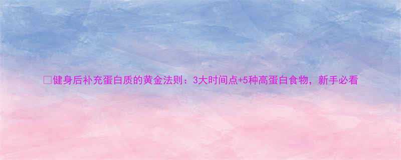 健身后补充蛋白质的黄金法则3大时间点5种高蛋白食物新手必看-第1张图片-ZBLOG