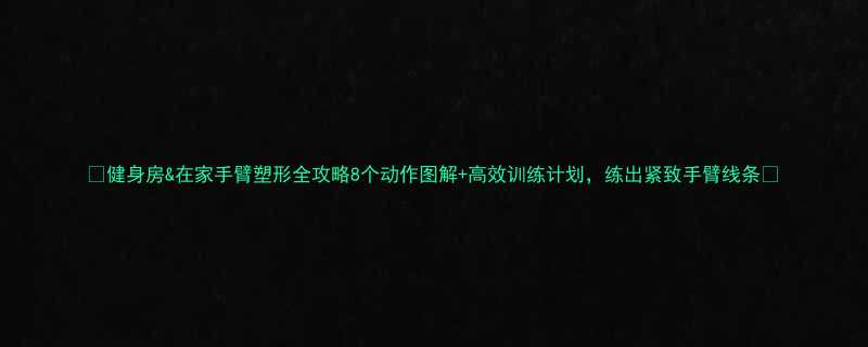 &在家手臂塑形全攻略8个动作图解+高效训练计划，练出紧致手臂线条✨-第1张图片-ZBLOG