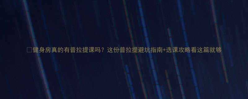 健身房真的有普拉提课吗这份普拉提避坑指南选课攻略看这篇就够-第2张图片-ZBLOG