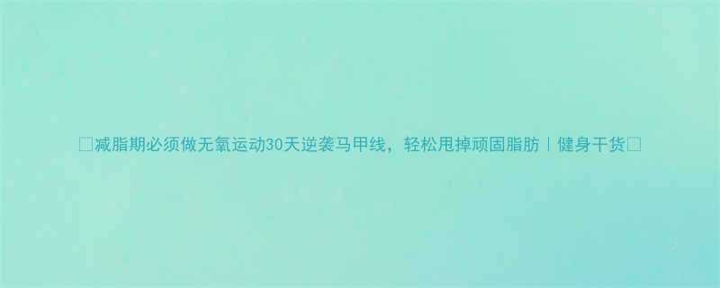 减脂期必须做无氧运动30天逆袭马甲线轻松甩掉顽固脂肪健身干货-第1张图片-ZBLOG