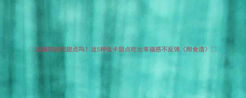 减脂期能吃甜点吗这5种低卡甜点吃出幸福感不反弹附食谱-第2张图片-ZBLOG