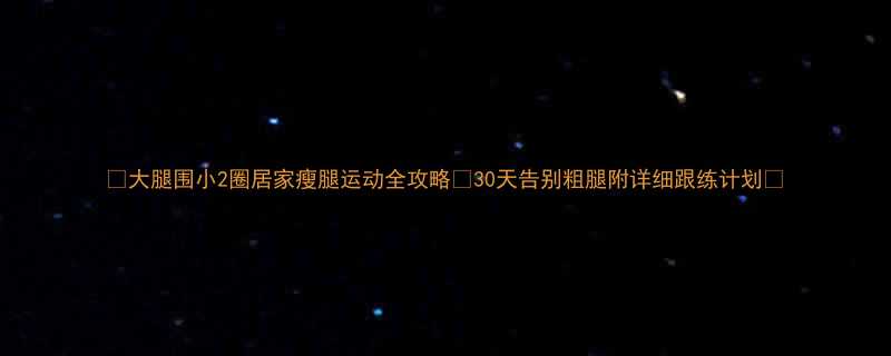 大腿围小2圈居家瘦腿运动全攻略30天告别粗腿附详细跟练计划-第2张图片-ZBLOG