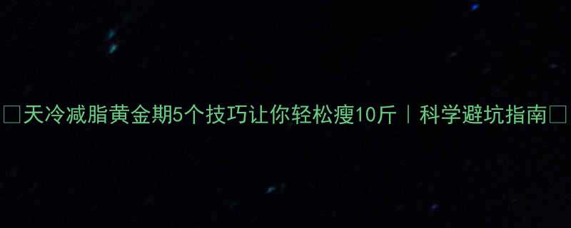 天冷减脂黄金期5个技巧让你轻松瘦10斤科学避坑指南-第2张图片-ZBLOG