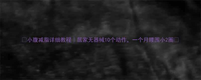 ✨小腹减脂详细教程｜居家无器械10个动作，一个月腰围小2圈✨-第1张图片-ZBLOG