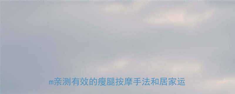 居家瘦大腿按摩法7天见证腿围小2cm亲测有效的瘦腿按摩手法和居家运动攻略-第1张图片-ZBLOG