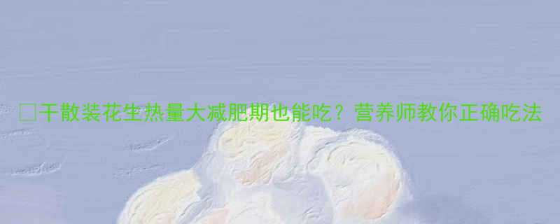 干散装花生热量大减肥期也能吃营养师教你正确吃法-第1张图片-ZBLOG