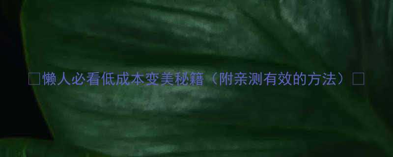 懒人必看低成本变美秘籍附亲测有效的方法-第2张图片-ZBLOG