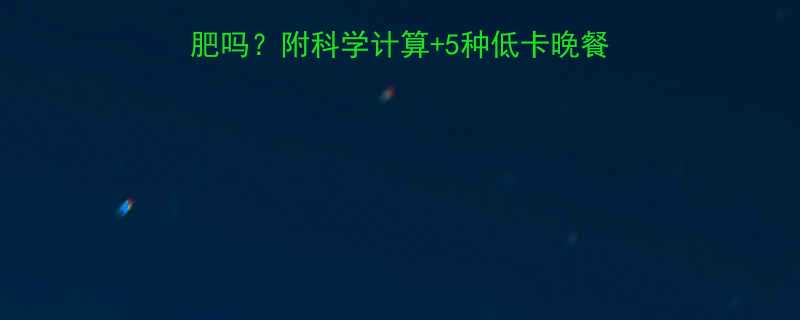 晚餐500大卡能减肥吗附科学计算5种低卡晚餐食谱附赠防反弹秘诀-第1张图片-ZBLOG