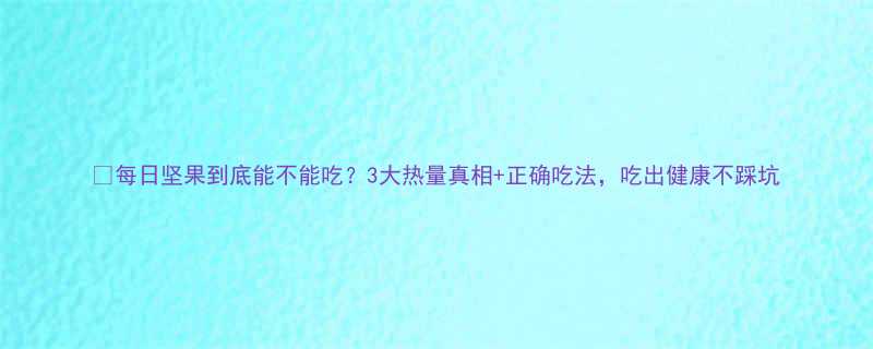 每日坚果到底能不能吃3大热量真相正确吃法吃出健康不踩坑-第1张图片-ZBLOG