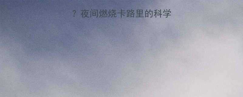 睡觉也能减肥夜间燃烧卡路里的科学秘密减脂期必看-第1张图片-ZBLOG