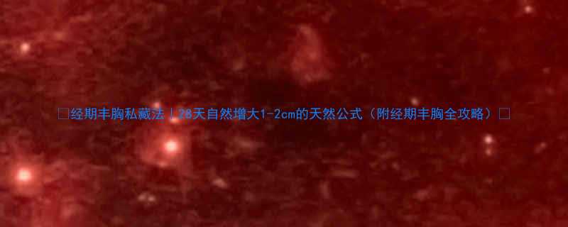 ✨经期丰胸私藏法｜28天自然增大1-2cm的天然公式（附经期丰胸全攻略）✨-第1张图片-ZBLOG