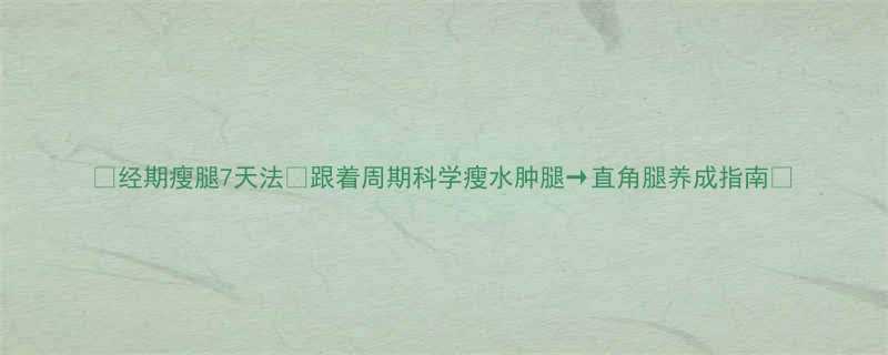 7天法🌙跟着周期科学瘦水肿腿→直角腿养成指南✨-第1张图片-ZBLOG 7天法🌙跟着周期科学瘦水肿腿→直角腿养成指南✨-第1张图片-ZBLOG