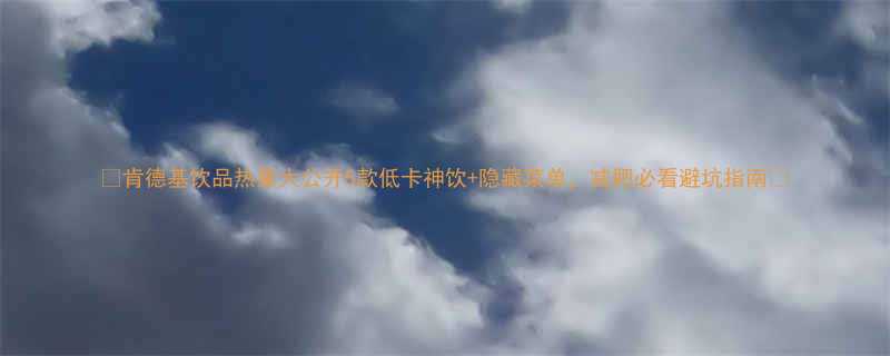 肯德基饮品热量大公开5款低卡神饮隐藏菜单减肥必看避坑指南-第1张图片-ZBLOG