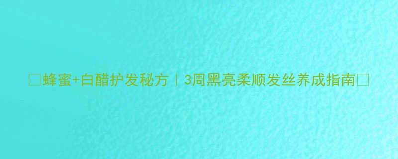 +白醋护发秘方｜3周黑亮柔顺发丝养成指南🌟-第1张图片-ZBLOG
