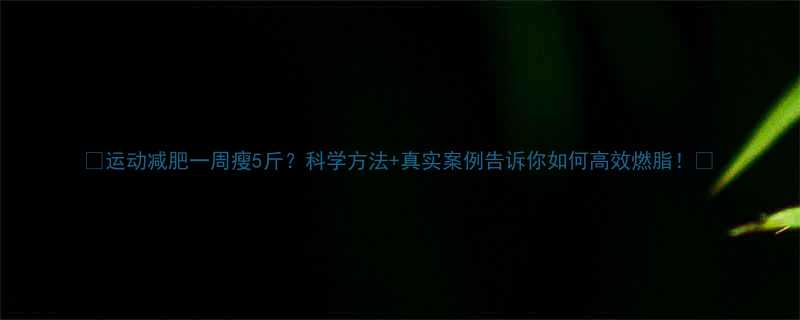 运动减肥一周瘦5斤科学方法真实案例告诉你如何高效燃脂-第1张图片-ZBLOG