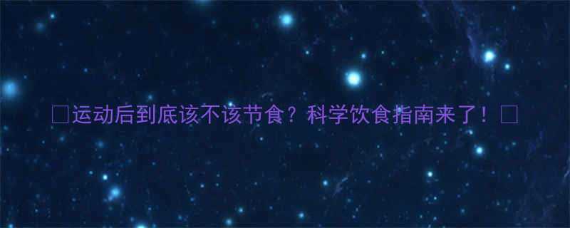 运动后到底该不该节食科学饮食指南来了-第1张图片-ZBLOG