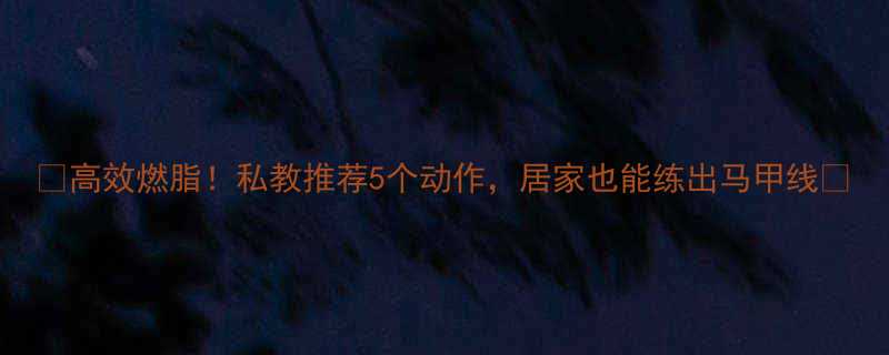 ✨高效燃脂！私教推荐5个动作，居家也能练出马甲线🔥-第1张图片-ZBLOG