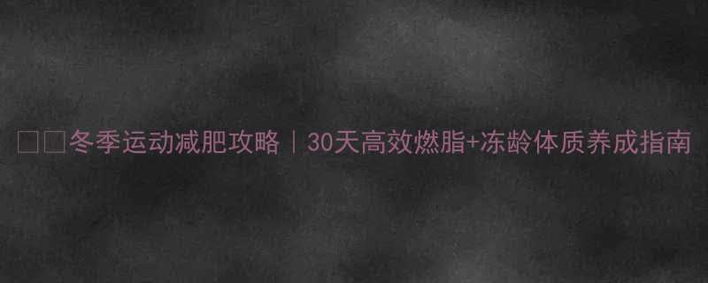 冬季运动减肥攻略30天高效燃脂冻龄体质养成指南-第1张图片-ZBLOG