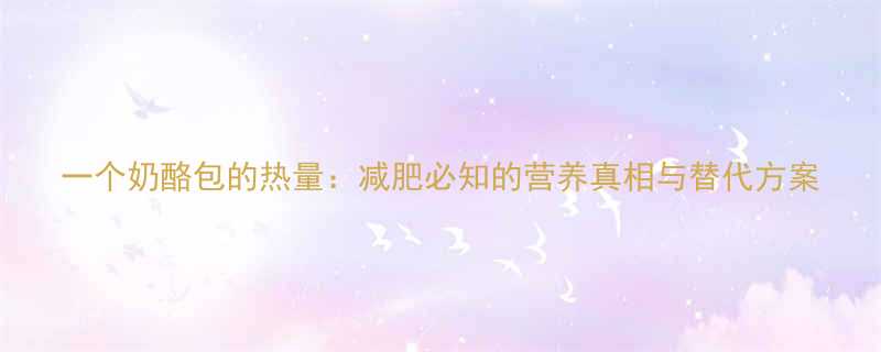 一个奶酪包的热量减肥必知的营养真相与替代方案-第1张图片-ZBLOG