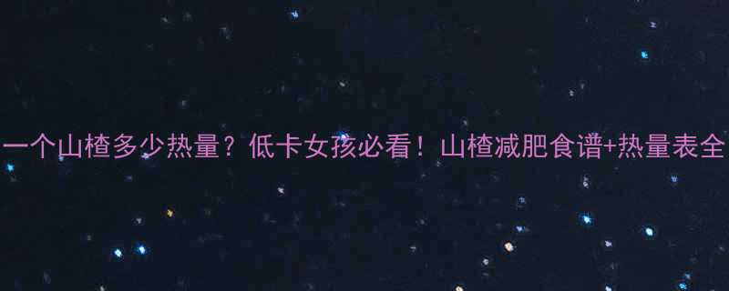 一个山楂多少热量低卡女孩必看山楂减肥食谱热量表全-第1张图片-ZBLOG