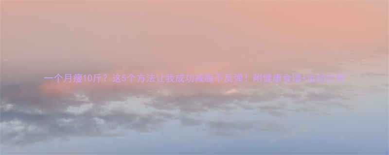 一个月瘦10斤这5个方法让我成功减脂不反弹附健康食谱运动计划-第1张图片-ZBLOG