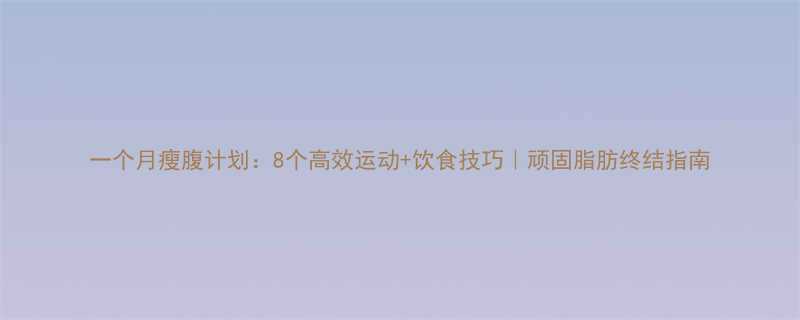 8个高效运动+饮食技巧｜顽固脂肪终结指南-第1张图片-ZBLOG