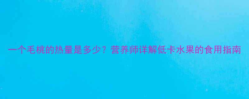 一个毛桃的热量是多少营养师详解低卡水果的食用指南-第1张图片-ZBLOG