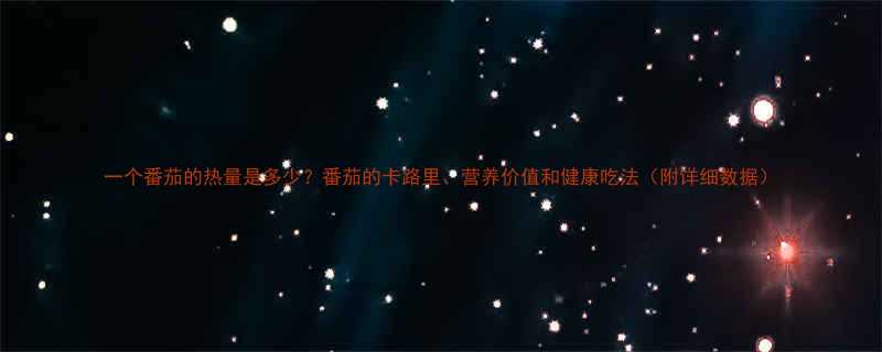 一个番茄的热量是多少番茄的卡路里营养价值和健康吃法附详细数据-第1张图片-ZBLOG
