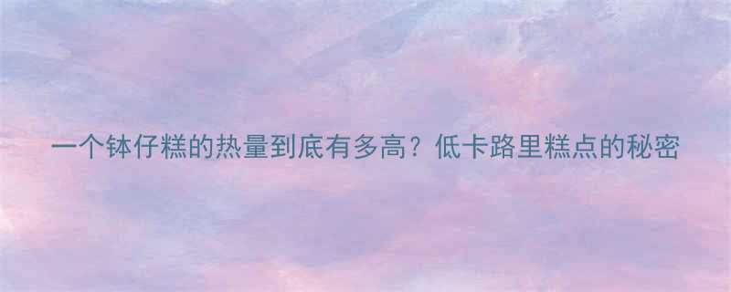 一个钵仔糕的热量到底有多高？低卡路里糕点的秘密-第1张图片-ZBLOG