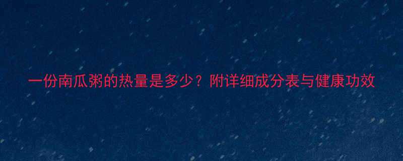 一份南瓜粥的热量是多少附详细成分表与健康功效-第1张图片-ZBLOG