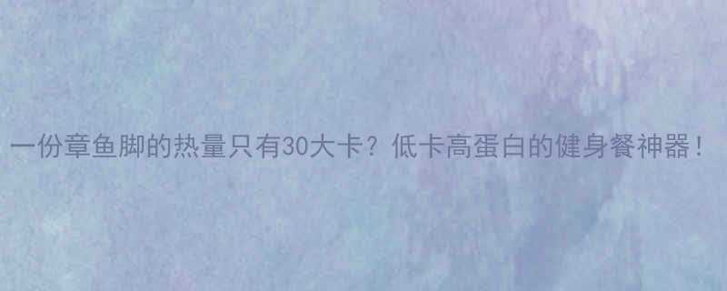 一份章鱼脚的热量只有30大卡低卡高蛋白的健身餐神器-第1张图片-ZBLOG