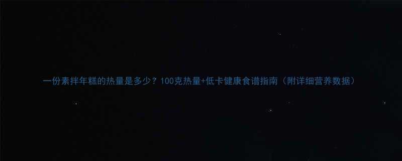 一份素拌年糕的热量是多少100克热量低卡健康食谱指南附详细营养数据-第1张图片-ZBLOG