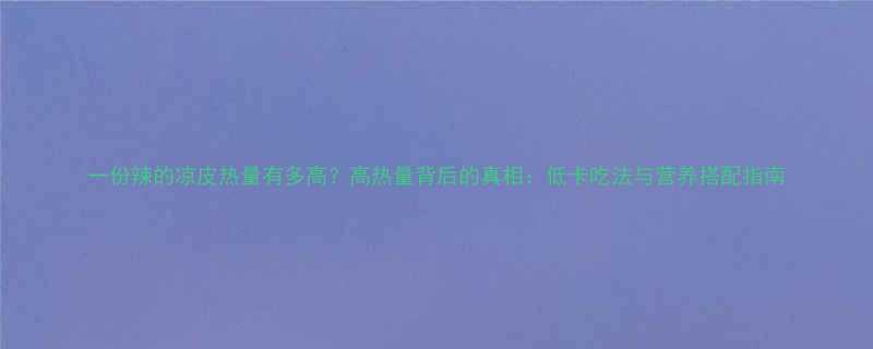 一份辣的凉皮热量有多高高热量背后的真相低卡吃法与营养搭配指南-第1张图片-ZBLOG