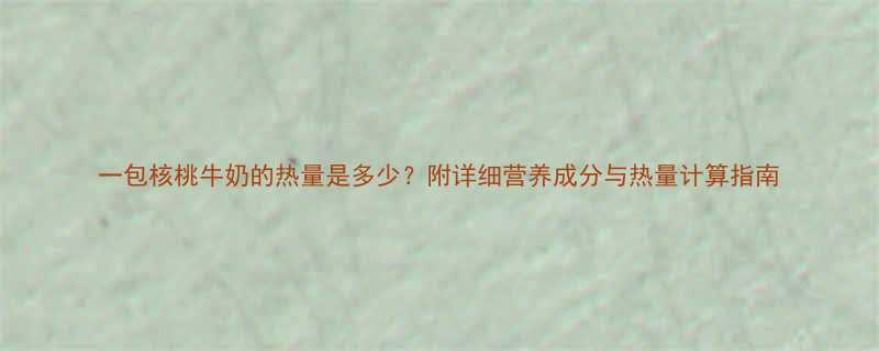 一包核桃牛奶的热量是多少附详细营养成分与热量计算指南-第2张图片-ZBLOG